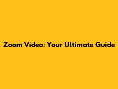 Zoom Video: Your Ultimate Guide