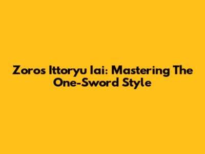 Zoro's Ittoryu Iai: Mastering The One-Sword Style