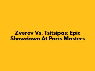 Zverev Vs. Tsitsipas: Epic Showdown At Paris Masters